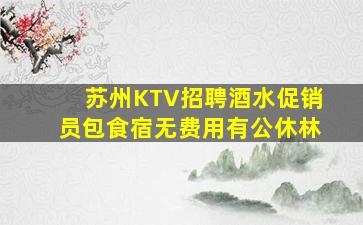 苏州KTV招聘酒水促销员包食宿无费用有公休林